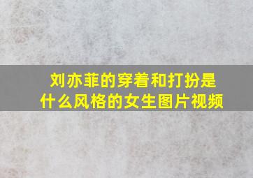 刘亦菲的穿着和打扮是什么风格的女生图片视频