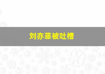 刘亦菲被吐槽