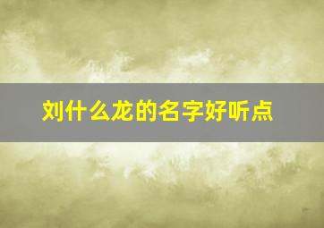 刘什么龙的名字好听点