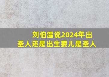 刘伯温说2024年出圣人还是出生婴儿是圣人