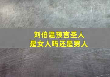 刘伯温预言圣人是女人吗还是男人