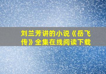 刘兰芳讲的小说《岳飞传》全集在线阅读下载