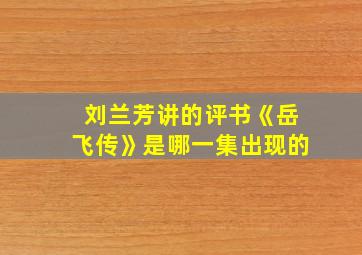 刘兰芳讲的评书《岳飞传》是哪一集出现的