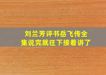 刘兰芳评书岳飞传全集说完就往下接着讲了