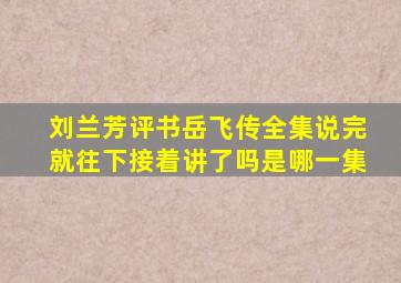 刘兰芳评书岳飞传全集说完就往下接着讲了吗是哪一集