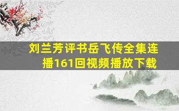 刘兰芳评书岳飞传全集连播161回视频播放下载