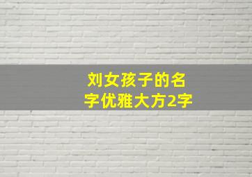 刘女孩子的名字优雅大方2字