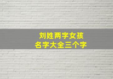 刘姓两字女孩名字大全三个字