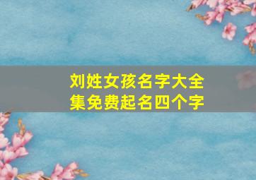 刘姓女孩名字大全集免费起名四个字