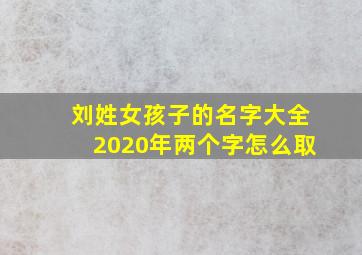 刘姓女孩子的名字大全2020年两个字怎么取