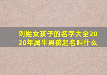 刘姓女孩子的名字大全2020年属牛男孩起名叫什么