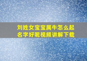 刘姓女宝宝属牛怎么起名字好呢视频讲解下载