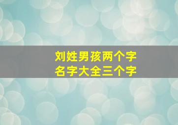 刘姓男孩两个字名字大全三个字