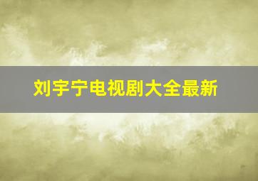 刘宇宁电视剧大全最新