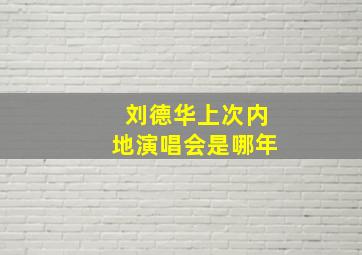 刘德华上次内地演唱会是哪年