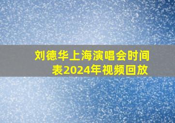 刘德华上海演唱会时间表2024年视频回放