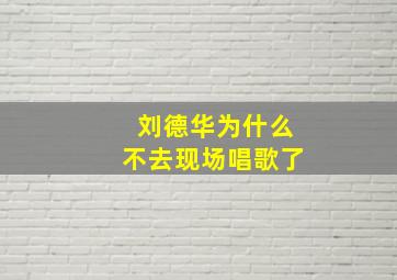 刘德华为什么不去现场唱歌了