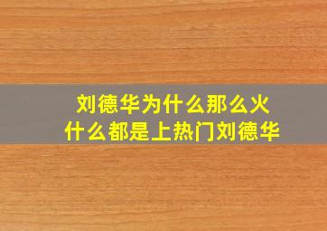 刘德华为什么那么火什么都是上热门刘德华