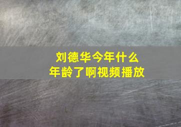 刘德华今年什么年龄了啊视频播放