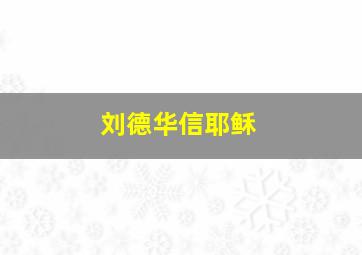 刘德华信耶稣