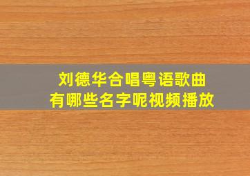 刘德华合唱粤语歌曲有哪些名字呢视频播放