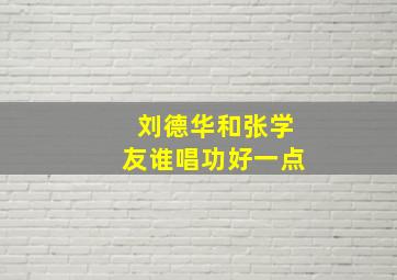 刘德华和张学友谁唱功好一点