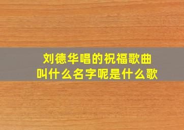 刘德华唱的祝福歌曲叫什么名字呢是什么歌