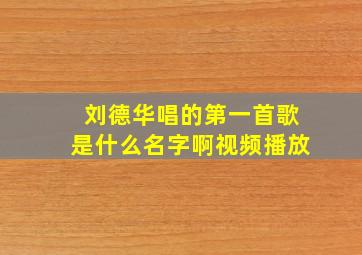 刘德华唱的第一首歌是什么名字啊视频播放