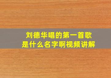 刘德华唱的第一首歌是什么名字啊视频讲解