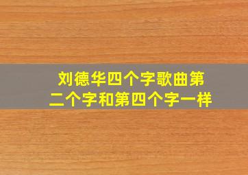 刘德华四个字歌曲第二个字和第四个字一样