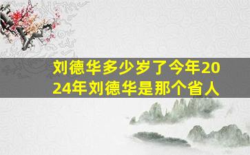 刘德华多少岁了今年2024年刘德华是那个省人