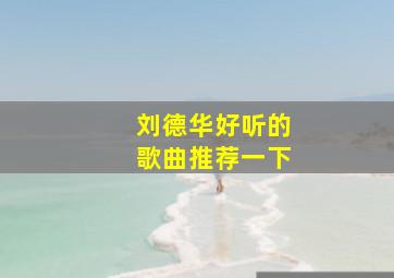 刘德华好听的歌曲推荐一下