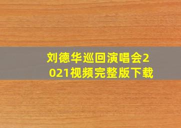 刘德华巡回演唱会2021视频完整版下载