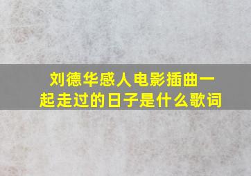 刘德华感人电影插曲一起走过的日子是什么歌词