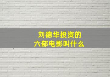 刘德华投资的六部电影叫什么