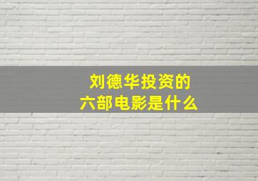 刘德华投资的六部电影是什么