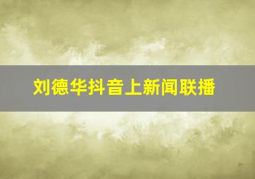 刘德华抖音上新闻联播