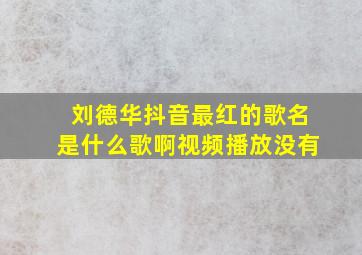 刘德华抖音最红的歌名是什么歌啊视频播放没有