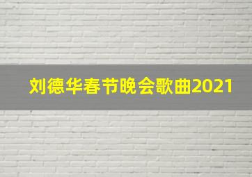 刘德华春节晚会歌曲2021