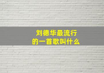 刘德华最流行的一首歌叫什么