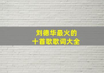 刘德华最火的十首歌歌词大全