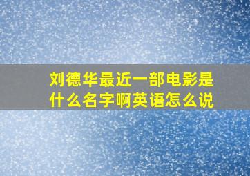 刘德华最近一部电影是什么名字啊英语怎么说