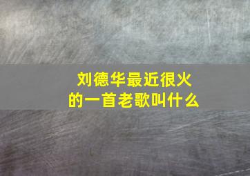 刘德华最近很火的一首老歌叫什么