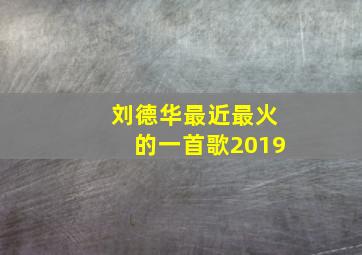 刘德华最近最火的一首歌2019