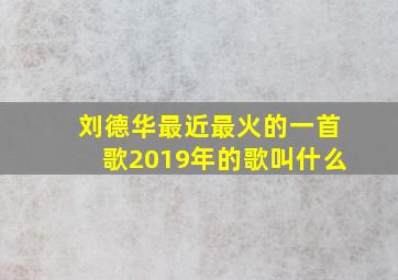 刘德华最近最火的一首歌2019年的歌叫什么