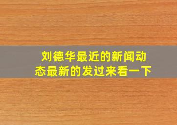 刘德华最近的新闻动态最新的发过来看一下