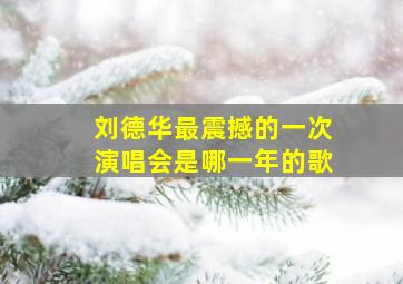 刘德华最震撼的一次演唱会是哪一年的歌