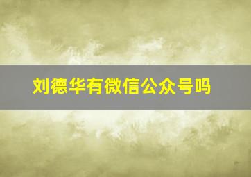 刘德华有微信公众号吗