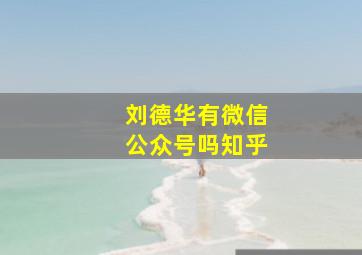 刘德华有微信公众号吗知乎