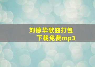 刘德华歌曲打包下载免费mp3